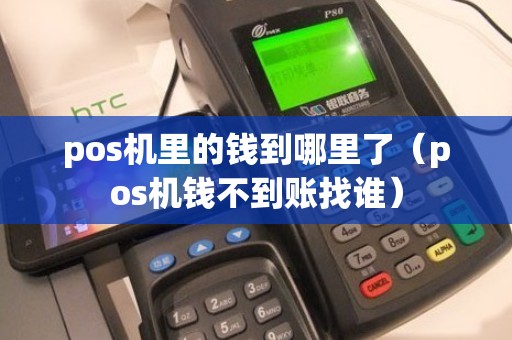 pos机里的钱到哪里了(pos机钱不到账找谁) pos机里的钱到哪里了(pos机钱不到账找谁)