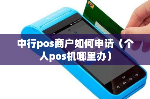 中行pos商户如何申请（个人pos机哪里办）