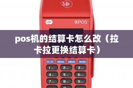pos机的结算卡怎么改（拉卡拉更换结算卡）
