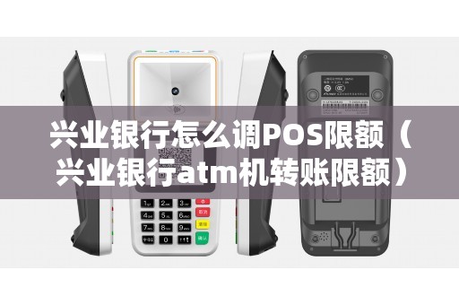 兴业银行怎么调POS限额（兴业银行atm机转账限额）