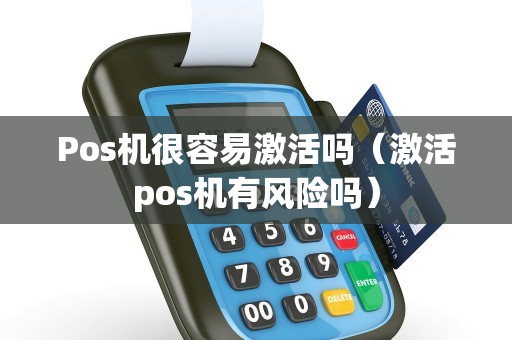 Pos机很容易激活吗（激活pos机有风险吗）