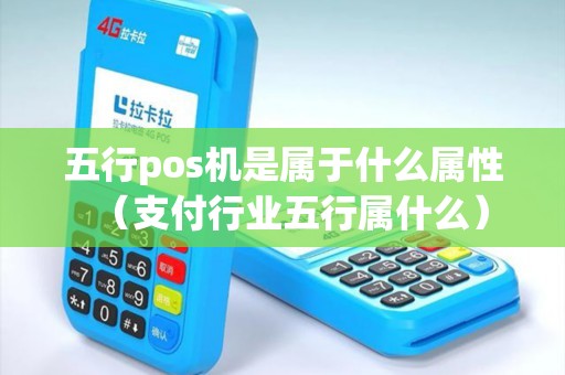 五行pos机是属于什么属性（支付行业五行属什么）