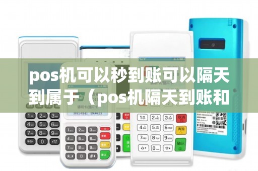 pos机可以秒到账可以隔天到属于（pos机隔天到账和实时到账的区别）