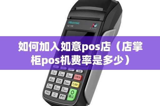 如何加入如意pos店（店掌柜pos机费率是多少）