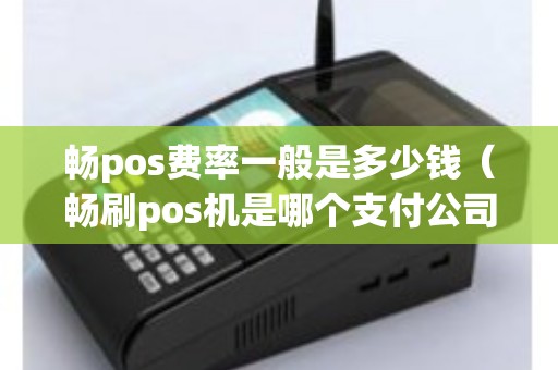 畅pos费率一般是多少钱（畅刷pos机是哪个支付公司）