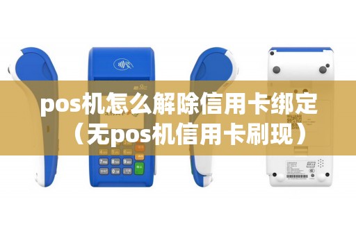 pos机怎么解除信用卡绑定（无pos机信用卡刷现）