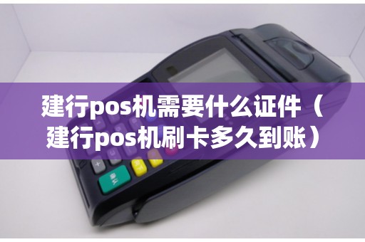 建行pos机需要什么证件（建行pos机刷卡多久到账）