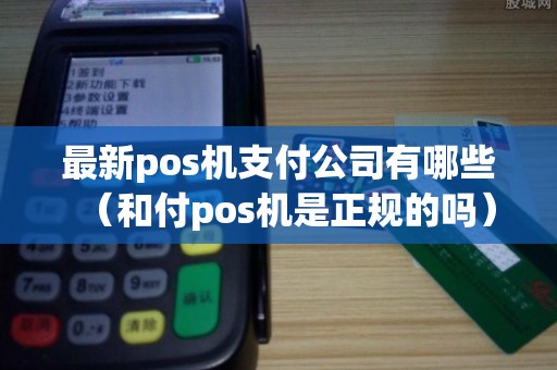 最新pos机支付公司有哪些（和付pos机是正规的吗）