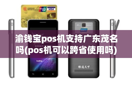 渝钱宝pos机支持广东茂名吗(pos机可以跨省使用吗) 渝钱宝pos机支持广东茂名吗(pos机可以跨省使用吗)