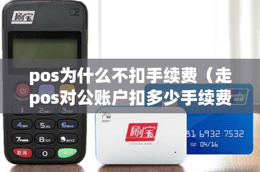 pos为什么不扣手续费（走pos对公账户扣多少手续费）