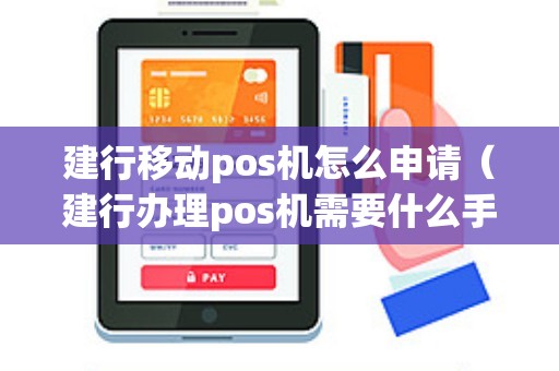 建行移动pos机怎么申请（建行办理pos机需要什么手续）