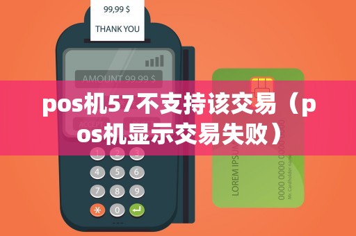 pos机57不支持该交易（pos机显示交易失败）
