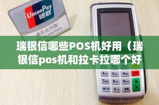 瑞银信哪些POS机好用（瑞银信pos机和拉卡拉哪个好）