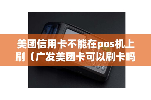 美团信用卡不能在pos机上刷（广发美团卡可以刷卡吗）