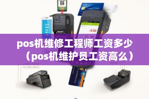 pos机维修工程师工资多少（pos机维护员工资高么）