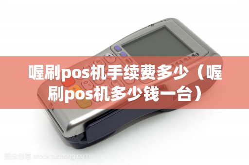 喔刷pos机手续费多少（喔刷pos机多少钱一台）