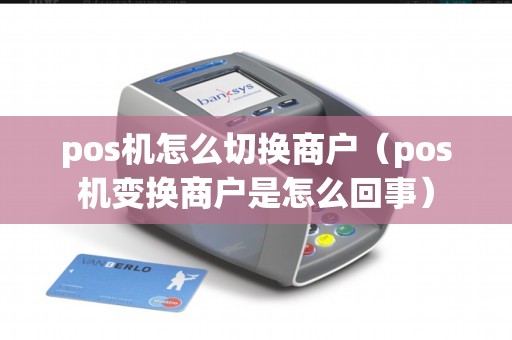 pos机怎么切换商户（pos机变换商户是怎么回事）