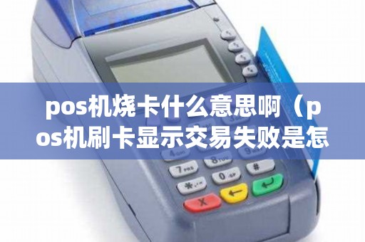 pos机烧卡什么意思啊（pos机刷卡显示交易失败是怎么回事）
