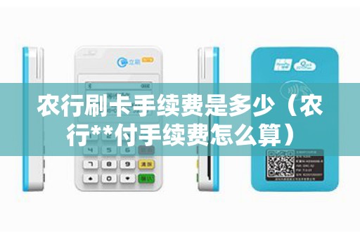 农行刷卡手续费是多少（农行**付手续费怎么算）
