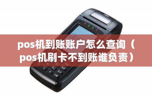 pos机到账账户怎么查询（pos机刷卡不到账谁负责）