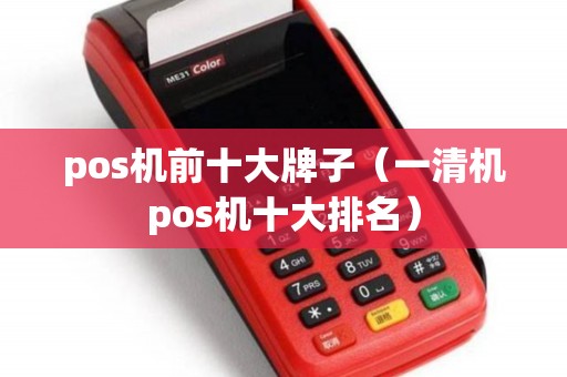 pos机前十大牌子（一清机pos机十大排名）