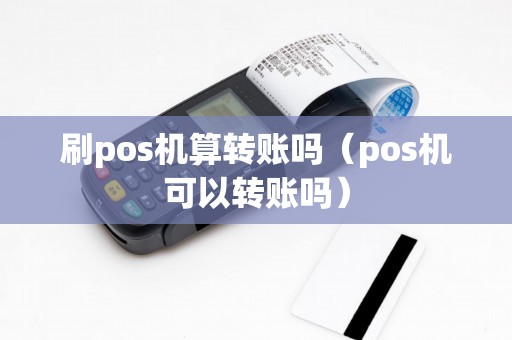 刷pos机算转账吗（pos机可以转账吗）