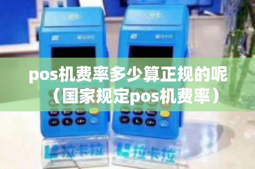 pos机费率多少算正规的呢（国家规定pos机费率）