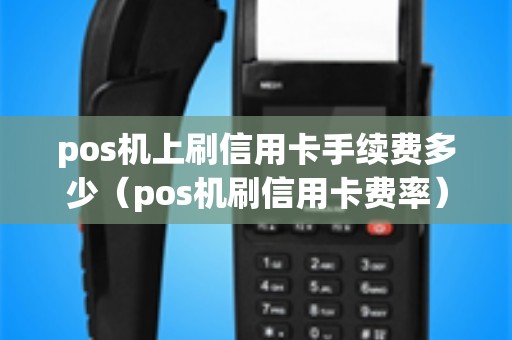 pos机上刷信用卡手续费多少（pos机刷信用卡费率）