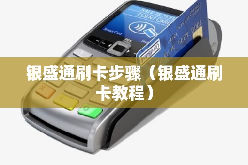 银盛通刷卡步骤（银盛通刷卡教程）