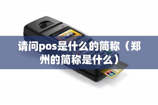 请问pos是什么的简称（郑州的简称是什么）