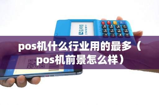 pos机什么行业用的最多（pos机前景怎么样）
