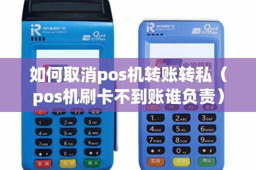 如何取消pos机转账转私（pos机刷卡不到账谁负责）