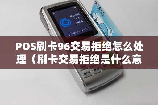 POS刷卡96交易拒绝怎么处理（刷卡交易拒绝是什么意思）