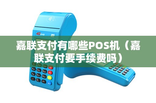 嘉联支付有哪些POS机（嘉联支付要手续费吗）