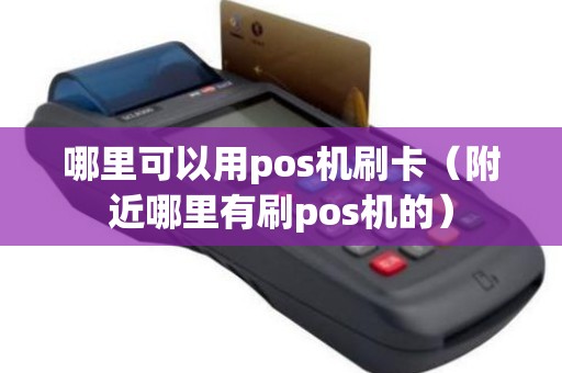 哪里可以用pos机刷卡（附近哪里有刷pos机的）