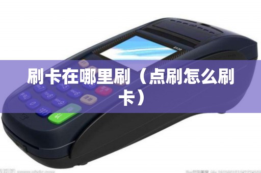 刷卡在哪里刷（点刷怎么刷卡）
