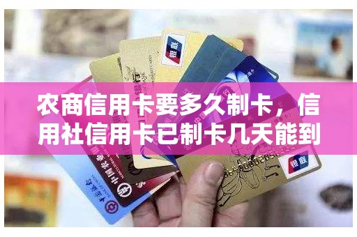 农商信用卡要多久制卡,信用社信用卡已制卡几天能到 农商信用卡要多久制卡,信用社信用卡已制卡几天能到