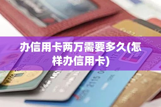 办信用卡两万需要多久(怎样办信用卡) 办信用卡两万需要多久(怎样办信用卡)