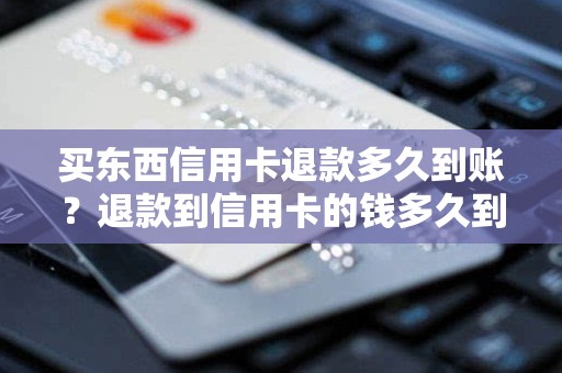 买东西信用卡退款多久到账?退款到信用卡的钱多久到账 买东西信用卡退款多久到账?退款到信用卡的钱多久到账