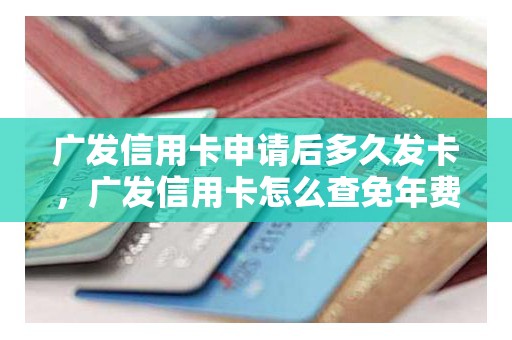 广发信用卡申请后多久发卡,广发信用卡怎么查免年费 广发信用卡申请后多久发卡,广发信用卡怎么查免年费