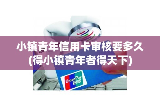 小镇青年信用卡审核要多久(得小镇青年者得天下) 小镇青年信用卡审核要多久(得小镇青年者得天下)