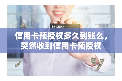 信用卡预授权多久到账么,突然收到信用卡预授权 信用卡预授权多久到账么,突然收到信用卡预授权