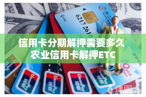 信用卡分期解押需要多久 农业信用卡解押ETC