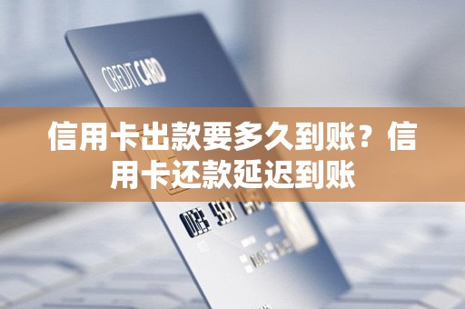信用卡出款要多久到账?信用卡还款延迟到账 信用卡出款要多久到账?信用卡还款延迟到账