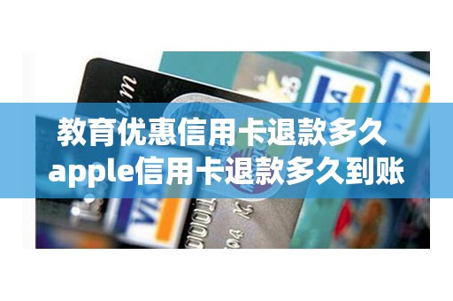 教育优惠信用卡退款多久 apple信用卡退款多久到账