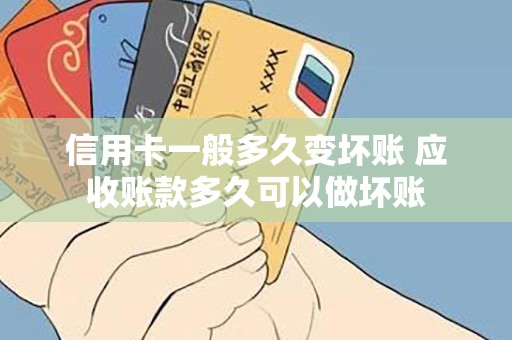 信用卡一般多久变坏账 应收账款多久可以做坏账