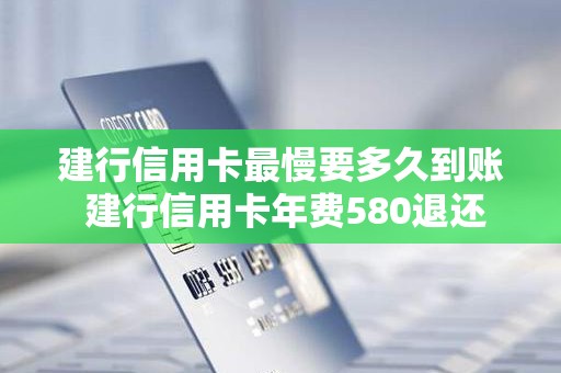 建行信用卡最慢要多久到账 建行信用卡年费580退还