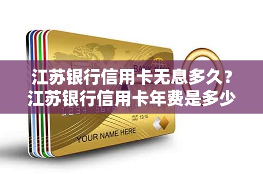 江苏银行信用卡无息多久？江苏银行信用卡年费是多少钱