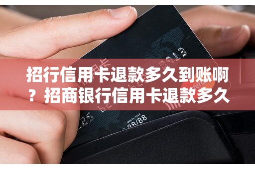 招行信用卡退款多久到账啊？招商银行信用卡退款多久到