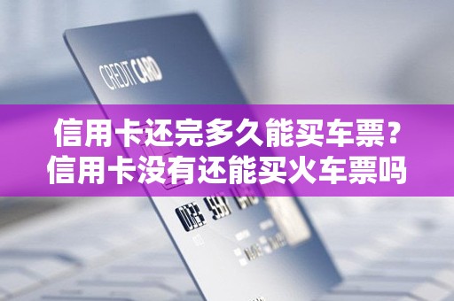 信用卡还完多久能买车票？信用卡没有还能买火车票吗